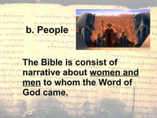 b. People The Bible is consist of narrative about  women and men  to whom the Word of God came. 