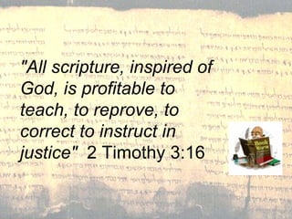 "All scripture, inspired of God, is profitable to teach, to reprove, to correct to instruct in justice"   2 Timothy 3:16 