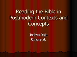 Reading the Bible in
Postmodern Contexts and
Concepts
Joshva Raja
Session 6.
 