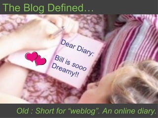 Dear Diary: Bill is  sooo Dreamy!! The Blog Defined… Old : Short for “weblog”. An online diary. 