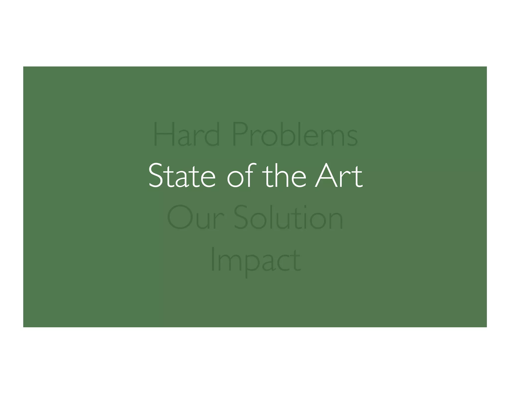 Hard Problems
State of the Art
Our Solution
Impact
 