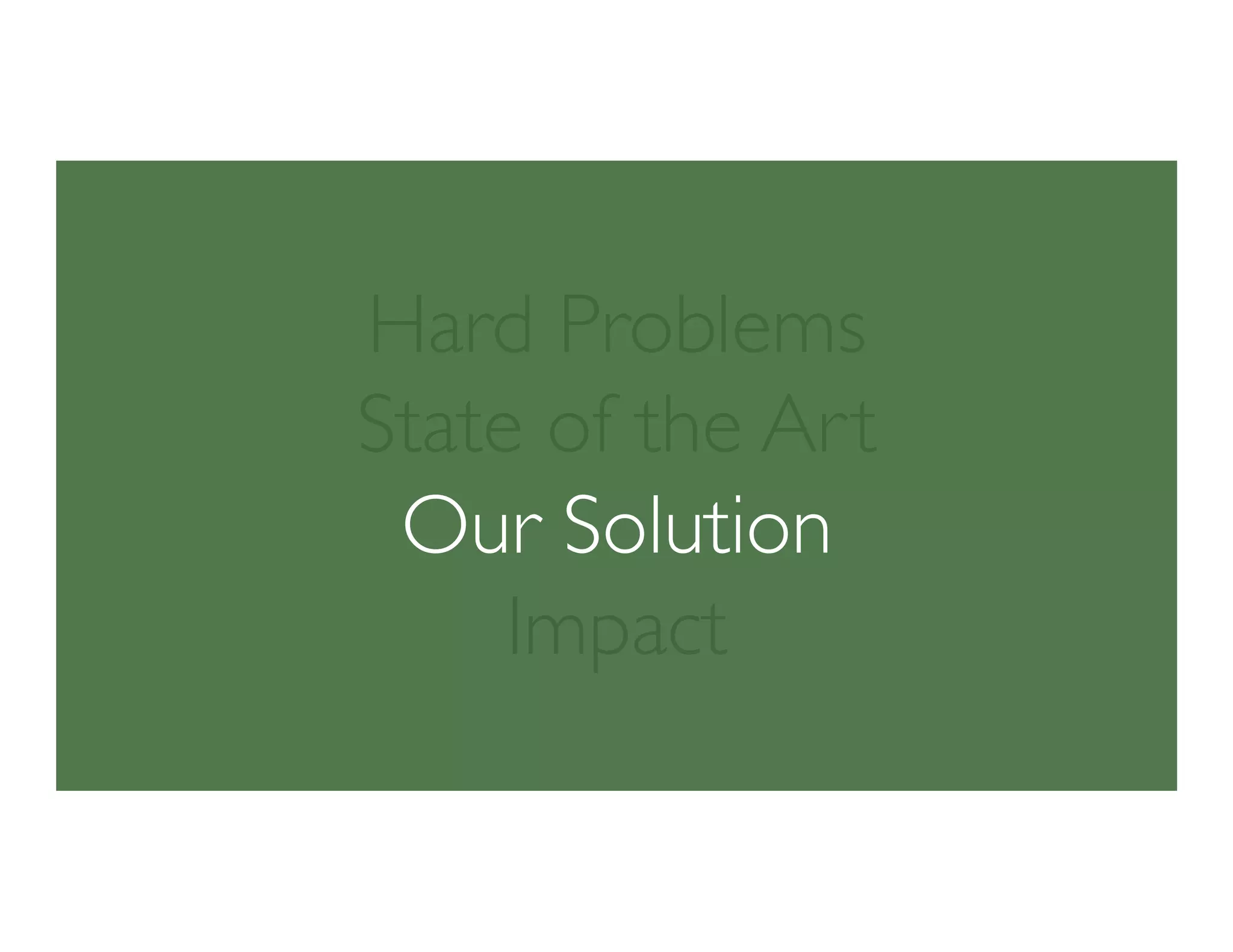 Hard Problems
State of the Art
Our Solution
Impact
 