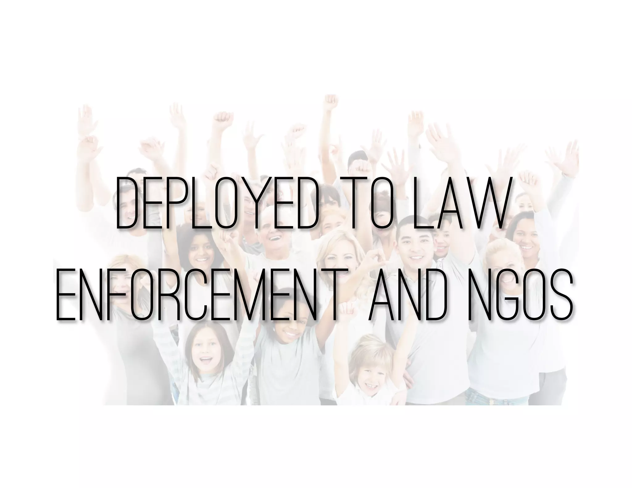 Deployed to Law
Enforcement and NGOs
 