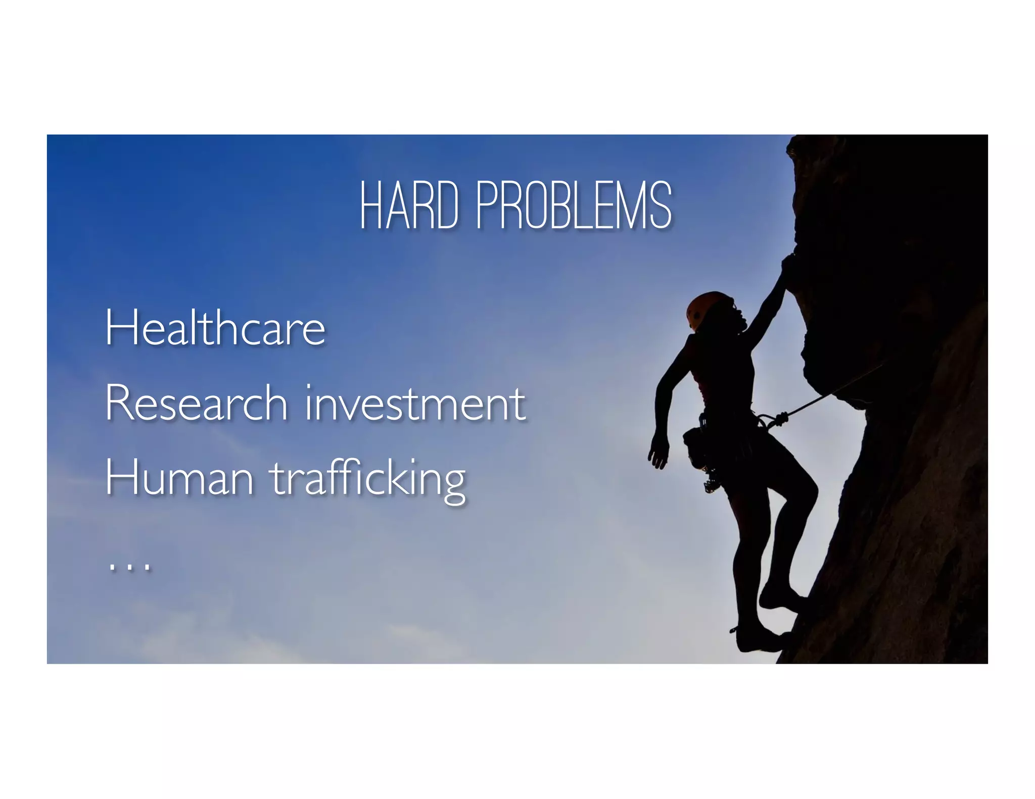 Hard Problems
Healthcare
Research investment
Human trafﬁcking
…
 