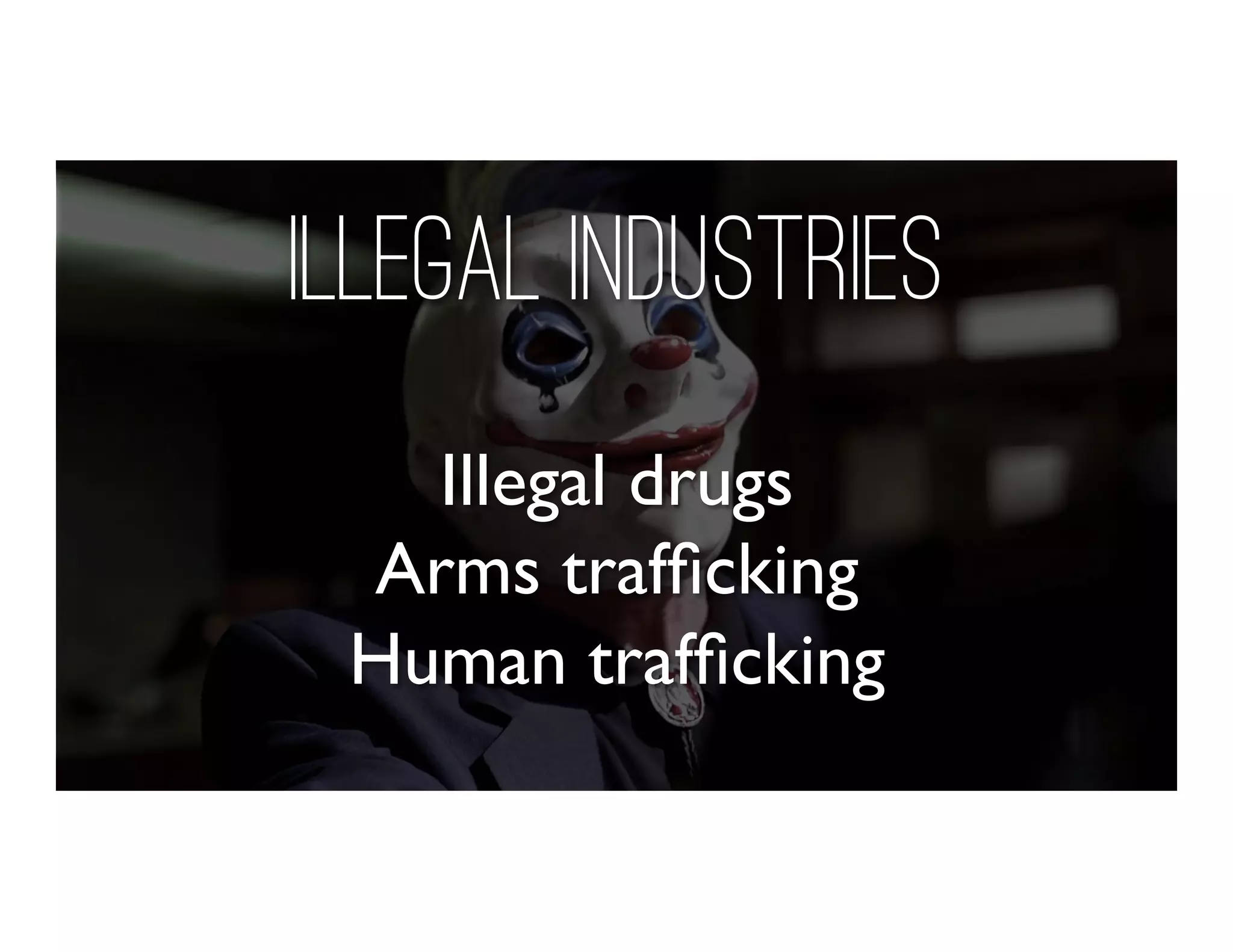Illegal drugs
Arms trafﬁcking
Human trafﬁcking
Illegal Industries
 