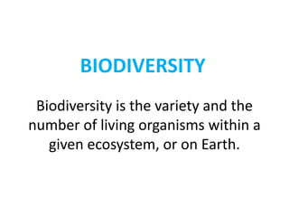 BIODIVERSITY
Biodiversity is the variety and the
number of living organisms within a
given ecosystem, or on Earth.
 