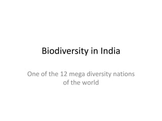 Biodiversity in India
One of the 12 mega diversity nations
of the world
 