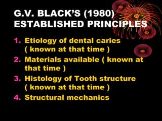 G.V. BLACK’S (1980)
ESTABLISHED PRINCIPLES
1. Etiology of dental caries
( known at that time )
2. Materials available ( kn...