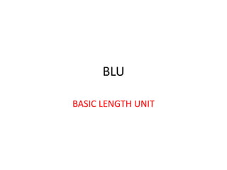 BLU
BASIC LENGTH UNIT
 
