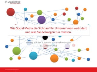 Wie Social Media die Sicht auf Ihr Unternehmen verändert
                            Sie
                     und was Sie deswegen tun müssen.


                              Vortrag auf den 6. Bonner Unternehmertagen
                                            11. Oktober 2011




www.meiseonlinestrategie.de
 