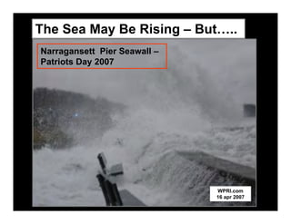 The Sea May Be Rising – But…..
Narragansett Pier Seawall –
Patriots Day 2007




                              WPRI.com
                              16 apr 2007
 