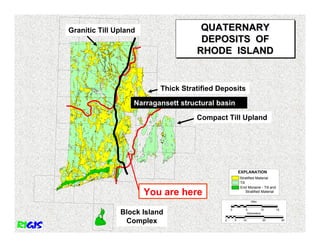Granitic Till Upland                  QUATERNARY
                                      DEPOSITS OF
                                     RHODE ISLAND


                          Thick Stratified Deposits

                   Narragansett structural basin

                                     Compact Till Upland




                                                         EXPLANATION
                                                         Stratified Material
                                                         Till
                                                         End Moraine - Till and
                       You are here                           Stratified Material

                                                                 Miles


                                                 0           5           10         15
               Block Island                                   Kilometers


                Complex                      0       5     10            20              30
 