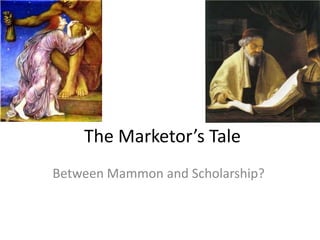 The Marketor’s Tale
Between Mammon and Scholarship?
 