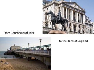 From Bournemouth pier
to the Bank of England
 