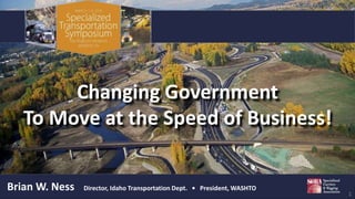 Your Safety  Your Mobility  Your Economic Opportunity  SCRA  March 2, 2016 www.itd.idaho.gov  1
Changing Government
To Move at the Speed of Business!
Brian W. Ness Director, Idaho Transportation Dept. • President, WASHTO
 