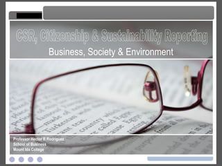 CSR, Citizenship & Sustainability Reporting CSR, Citizenship and Sustainability Reporting Professor Hector R Rodriguez School of Business Mount Ida College Business, Society & Environment 