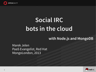Social IRC
             bots in the cloud
                               with Node.js and MongoDB
    Marek Jelen
    PaaS Evangelist, Red Hat
    MongoLondon, 2013



1
 
