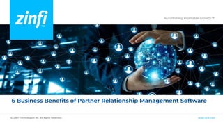 Automating Profitable Growth™
www.zinfi.com
© ZINFI Technologies Inc. All Rights Reserved.
6 Business Benefits of Partner Relationship Management Software
 