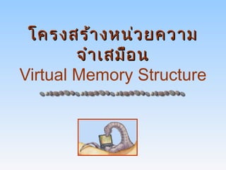 โครงสร้า งหน่ว ยความ
        จำา เสมือ น
Virtual Memory Structure
 