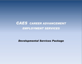 CAES   CAREER ADVANCEMENT
  EMPLOYMENT SERVICES



Developmental Services Package
 