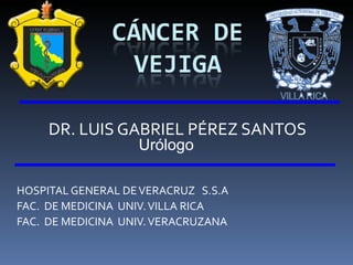 DR. LUIS GABRIEL PÉREZ SANTOS HOSPITAL GENERAL DE VERACRUZ  S.S.A FAC.  DE MEDICINA  UNIV. VILLA RICA FAC.  DE MEDICINA  UNIV. VERACRUZANA Urólogo 
