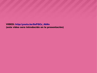 VIDEO: http://youtu.be/8ePQCz_4bNo
(este video sera introducido en la presentación)
 