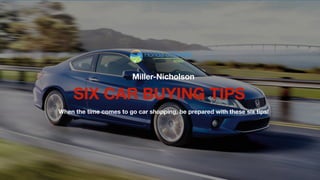 SIX CAR BUYING TIPS
Miller-Nicholson
When the time comes to go car shopping, be prepared with these six tips!
 