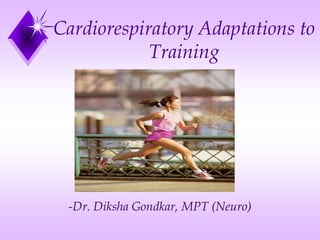 Cardiorespiratory Adaptations to
Training
-Dr. Diksha Gondkar, MPT (Neuro)
 