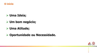 3
O início
 Uma Ideia;
 Um bom negócio;
 Uma Atitude;
 Oportunidade ou Necessidade.
 