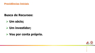 4
Providências Iniciais
Busca de Recursos:
 Um sócio;
 Um investidor;
 Vou por conta própria.
 