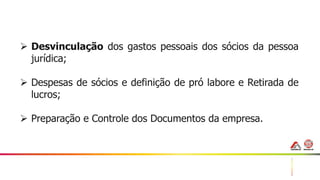 43
 Desvinculação dos gastos pessoais dos sócios da pessoa
jurídica;
 Despesas de sócios e definição de pró labore e Retirada de
lucros;
 Preparação e Controle dos Documentos da empresa.
 