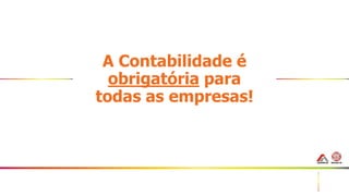 46
A Contabilidade é
obrigatória para
todas as empresas!
 