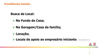 5
Providências Iniciais:
Busca de Local:
 No Fundo de Casa;
 Na Garagem/Casa da família;
 Locação;
 Locais de apoio ao empresário iniciante (incubadora).
 