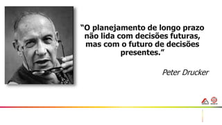 51
“O planejamento de longo prazo
não lida com decisões futuras,
mas com o futuro de decisões
presentes.”
Peter Drucker
 