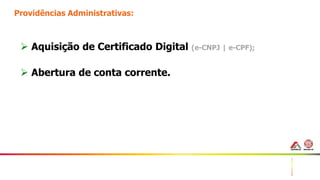9
Providências Administrativas:
 Aquisição de Certificado Digital (e-CNPJ | e-CPF);
 Abertura de conta corrente.
 