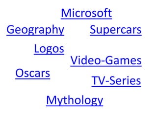 Microsoft
Logos
Mythology
Supercars
Oscars
Video-Games
Geography
TV-Series
 