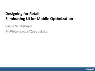 Designing for Retail:
Eliminating UI for Mobile Optimization
Carrie Whitehead
@Whitehead, @ZapposLabs

 