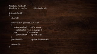 #include <stdio.h>
#include <ctype.h> // for isalpha()
int main(void)
{
char ch;
while ((ch = getchar()) != 'n')
{
if (isalpha(ch)) // if a letter,
putchar(ch + 1); // change it
else // otherwise,
putchar(ch); // print as is
}
putchar(ch); // print the newline
return 0;
}
 