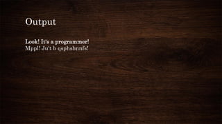 Output
Look! It's a programmer!
Mppl! Ju't b qsphsbnnfs!
 