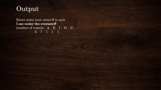 Output
Enter some text; enter # to quit.
I see under the overseer.#
number of vowels: A E I O U
0 7 1 1 1
 