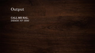 Output
CALL ME HAL.
DBMM NF IBM/
 