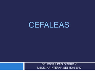 CEFALEAS



   DR. OSCAR PABLO TORO V.
 MEDICINA INTERNA GESTION 2012
 