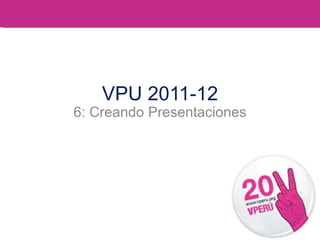 VPU 2011-12 6: Creando Presentaciones 