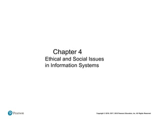 Copyright © 2018, 2017, 2016 Pearson Education, Inc. All Rights Reserved
Chapter 4
Ethical and Social Issues
in Information Systems
 