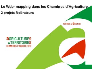 Le Web- mapping dans les Chambres d’Agriculture
2 projets fédérateurs
 