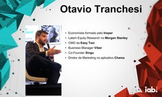 Otavio Tranchesi
• Economista formado pelo Insper
• Latam Equity Research no Morgan Stanley
• CMO da Easy Taxi
• Business Manager Viber
• Co-Founder Singu
• Diretor de Marketing no aplicativo Chama
 