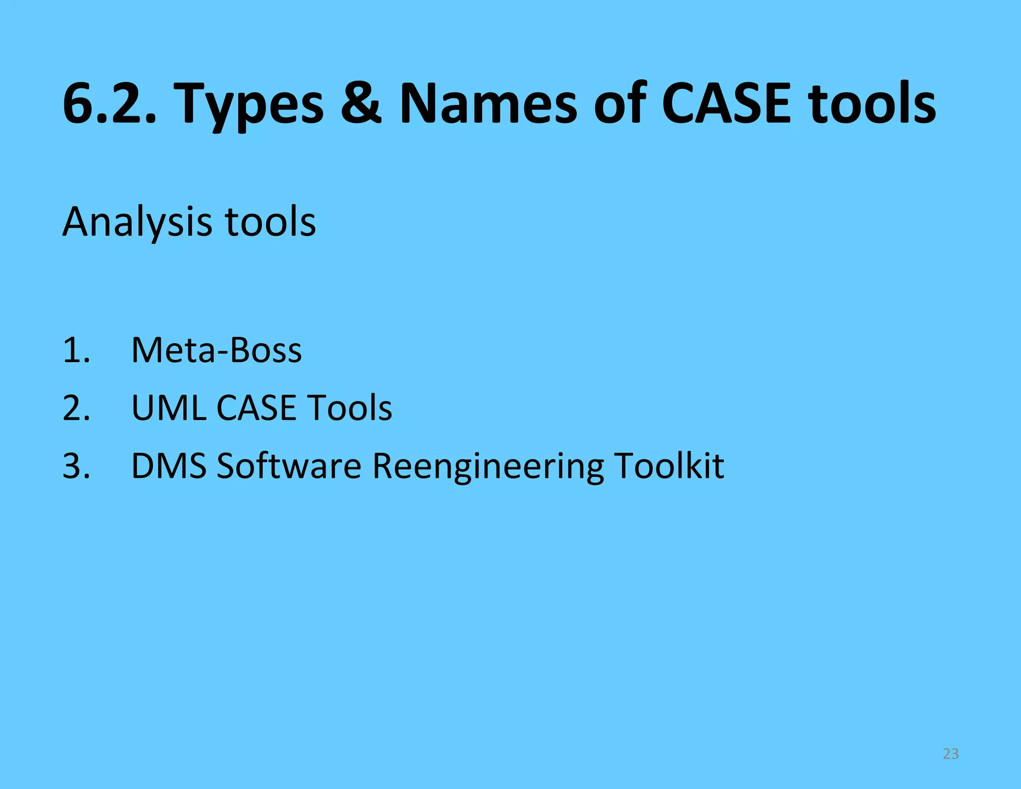 6.2. Types & Names of CASE tools
Analysis tools

1. Meta-Boss
2. UML CASE Tools
3. DMS Software Reengineering Toolkit




                                        23
 