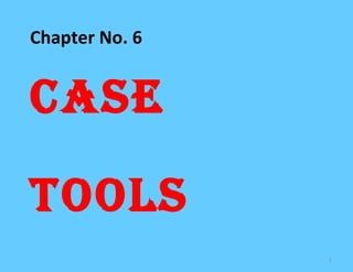 Chapter No. 6


CASE

TOOLS
                1
 