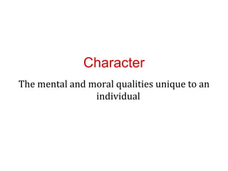 Character
The mental and moral qualities unique to an
                individual
 