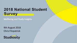 Wellbeing and Study Insights
9th August 2018
Chris Fitzpatrick
2018 National Student
Survey
 